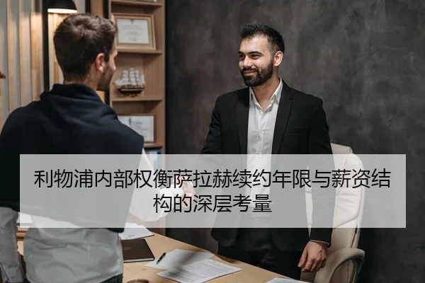 利物浦内部权衡萨拉赫续约年限与薪资结构的深层考量