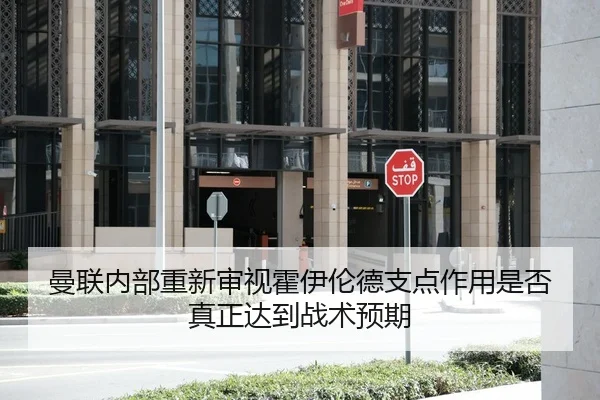 曼联内部重新审视霍伊伦德支点作用是否真正达到战术预期