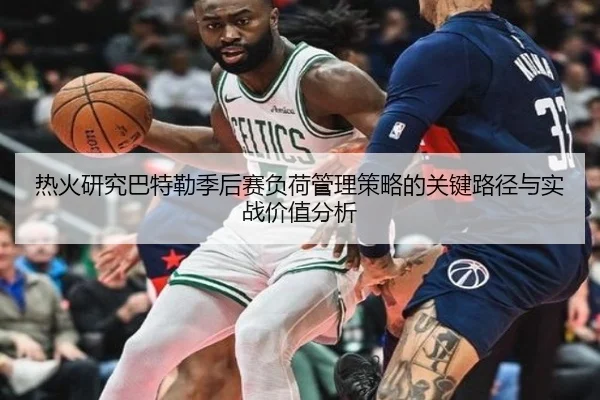 热火研究巴特勒季后赛负荷管理策略的关键路径与实战价值分析