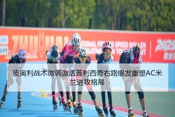 皮奥利战术微调激活普利西奇右路爆发重塑AC米兰进攻格局
