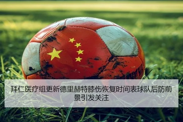拜仁医疗组更新德里赫特膝伤恢复时间表球队后防前景引发关注