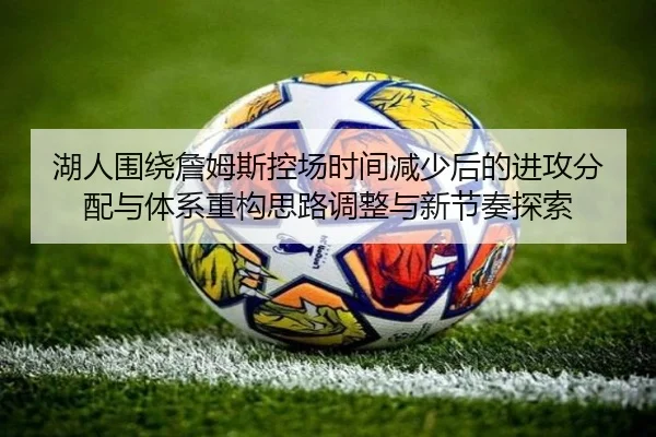 湖人围绕詹姆斯控场时间减少后的进攻分配与体系重构思路调整与新节奏探索