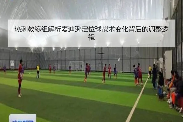 热刺教练组解析麦迪逊定位球战术变化背后的调整逻辑