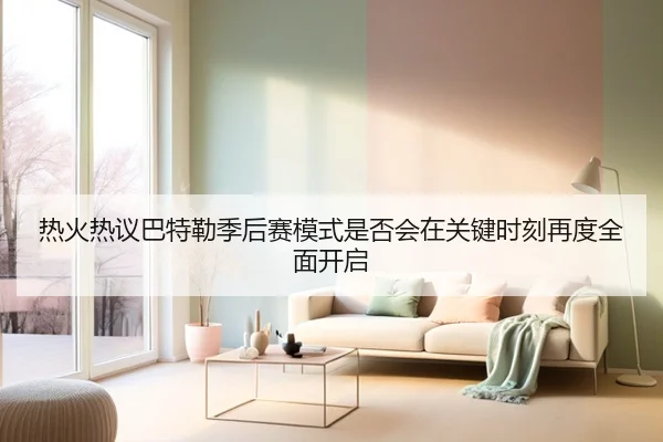 热火热议巴特勒季后赛模式是否会在关键时刻再度全面开启