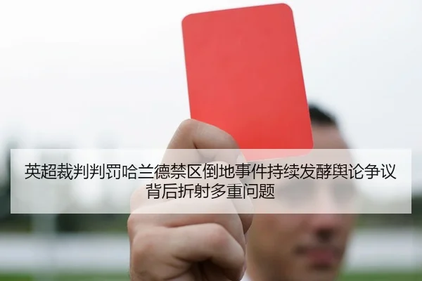 英超裁判判罚哈兰德禁区倒地事件持续发酵舆论争议背后折射多重问题
