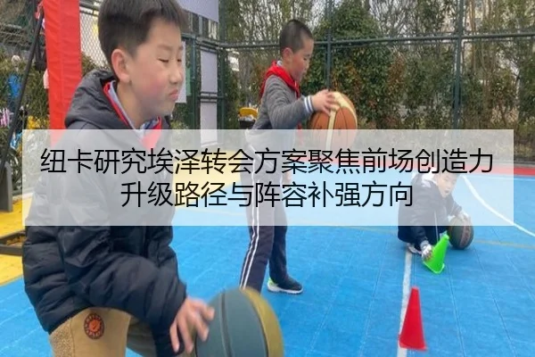 纽卡研究埃泽转会方案聚焦前场创造力升级路径与阵容补强方向